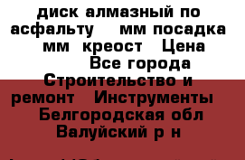 диск алмазный по асфальту 350мм посадка 25,4 мм  креост › Цена ­ 3 000 - Все города Строительство и ремонт » Инструменты   . Белгородская обл.,Валуйский р-н
